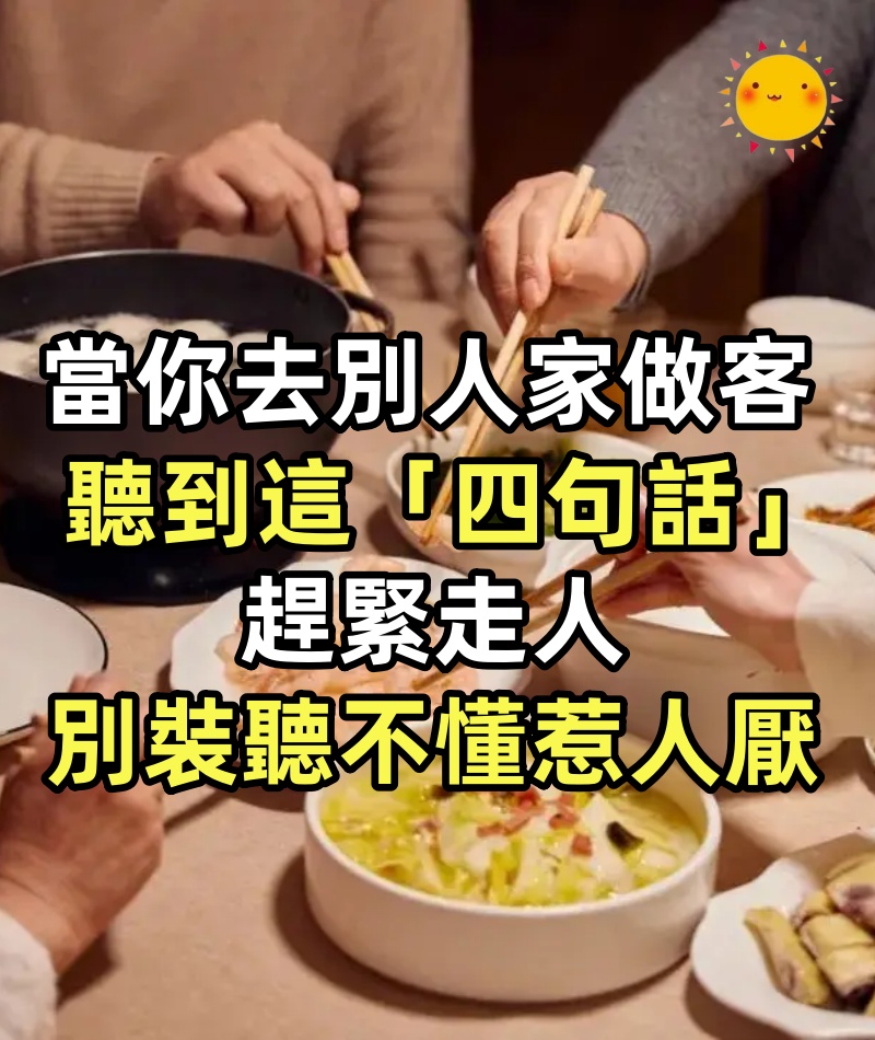當你去別人家做客，如果聽到這「四句話」趕緊走人，別裝聽不懂，惹人討厭！