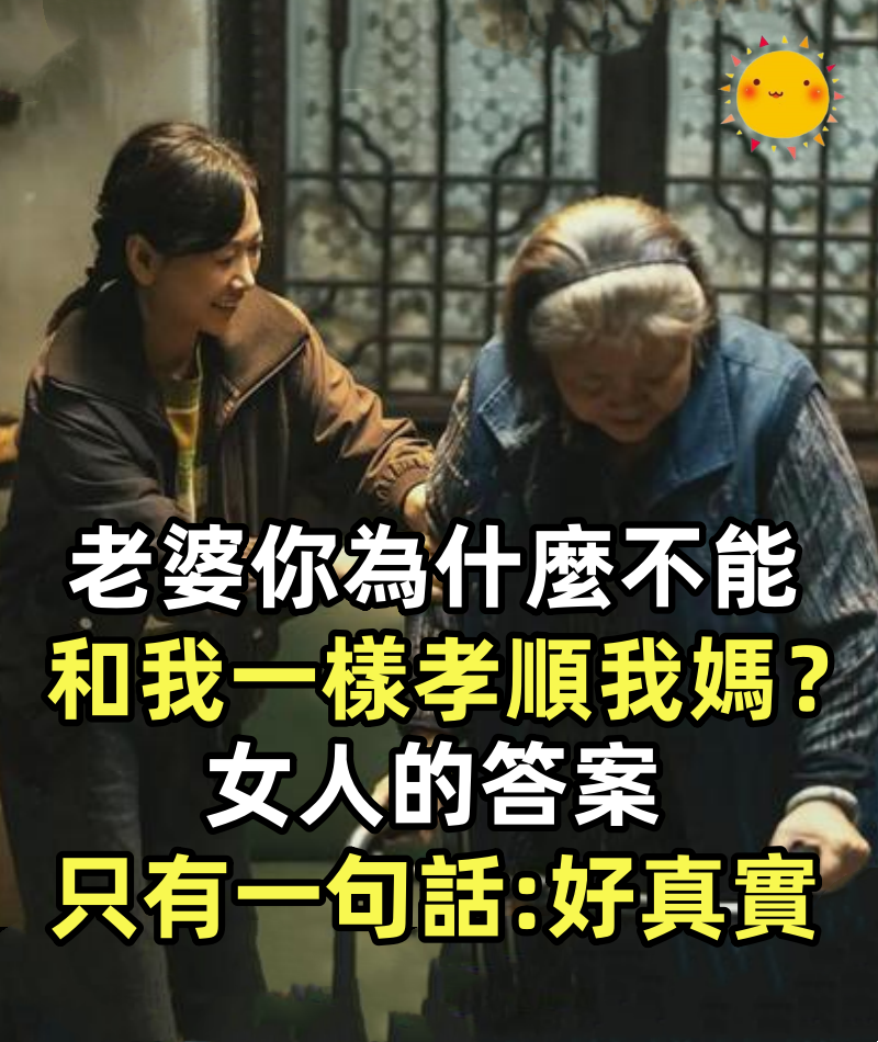 「老婆，你為什麼不能和我一樣孝順我媽？」女人的答案「只有一句話」：好真實！