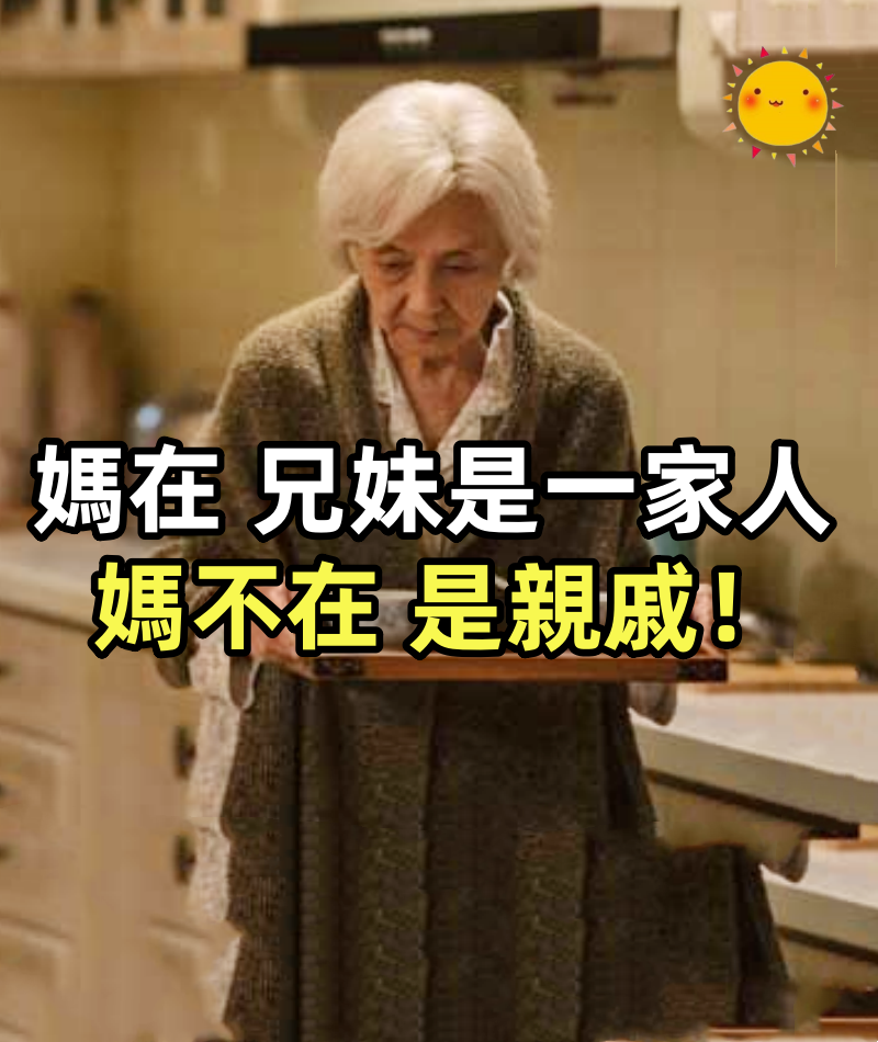 媽在，兄妹是一家人；媽不在，是親戚！字字入心，感人肺腑！