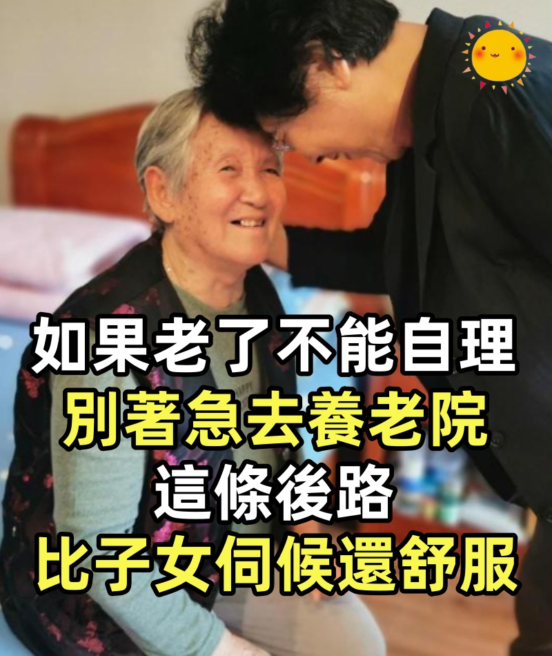 如果你老了不能自理，別著急去養老院，這條後路，比子女伺候還舒服，沒有什麼錢也能做到