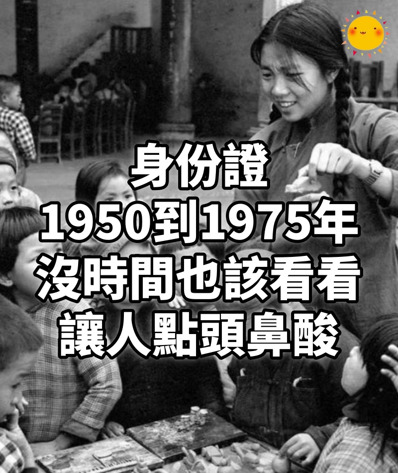 身份證1950到1975年出生的,沒時間也該看看,讓人點頭鼻酸!