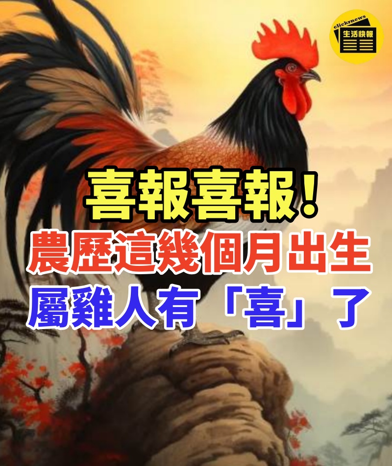 喜報喜報!農歷這幾個月出生的屬雞人有「喜」了!