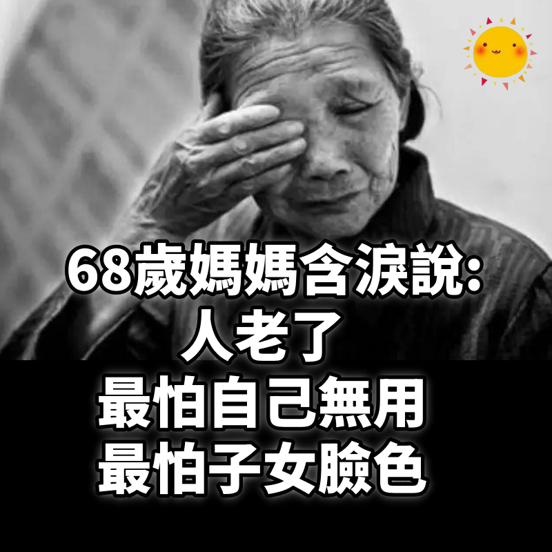 68歲媽媽含淚說:人老了,最怕自己無用,最怕子女臉色