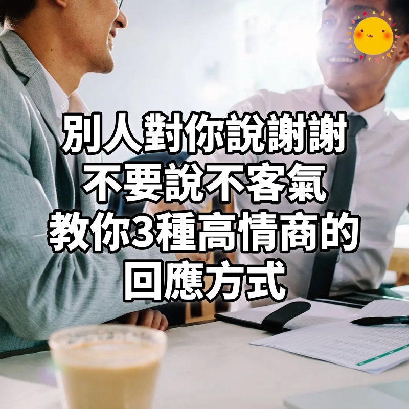 別人對你說謝謝,不要說不客氣,教你3種高情商的回應方式