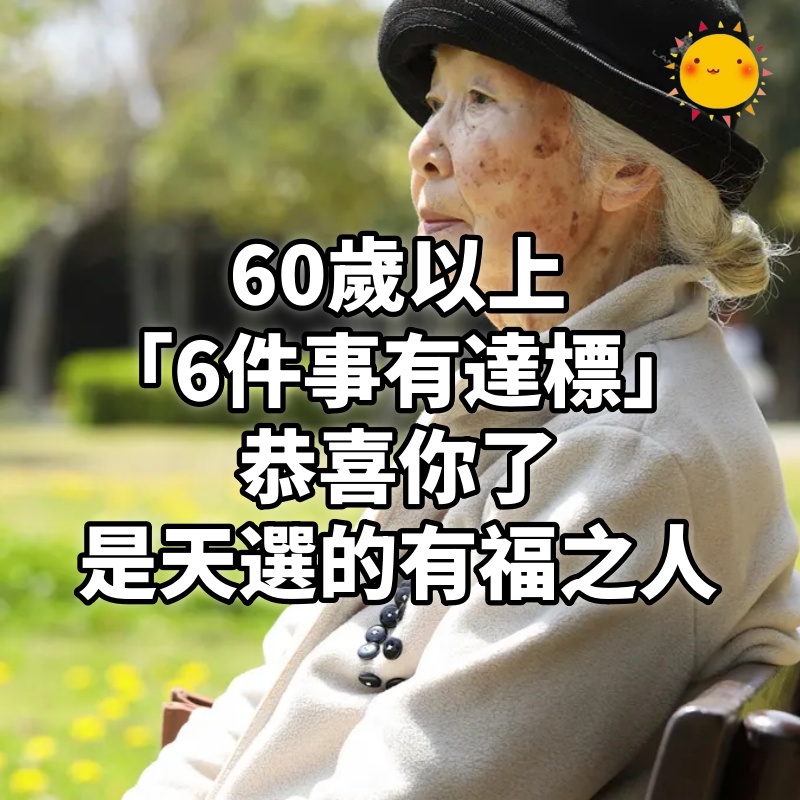 60歲以上「6件事有達標」恭喜你了:是天選的有福之人 #快看你中了幾件