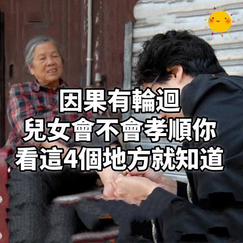 因果有輪迴！兒女會不會孝順你到老，看這4個地方就知道！