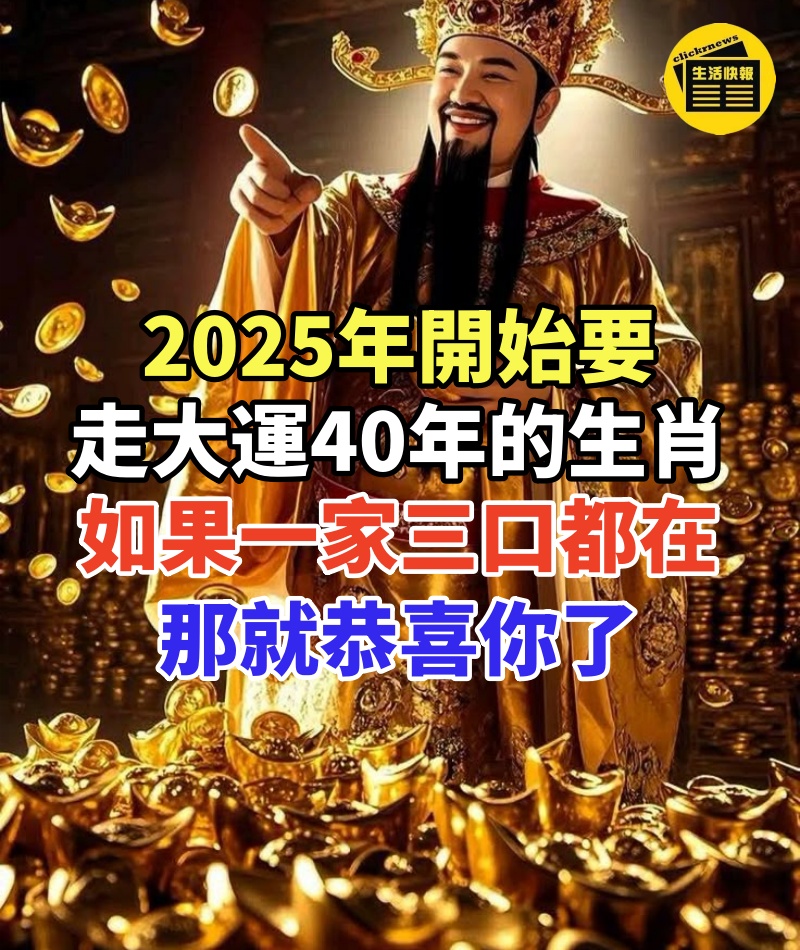 2025年開始要走大運40年的生肖,如果一家三口都在裡邊,那就恭喜你了!