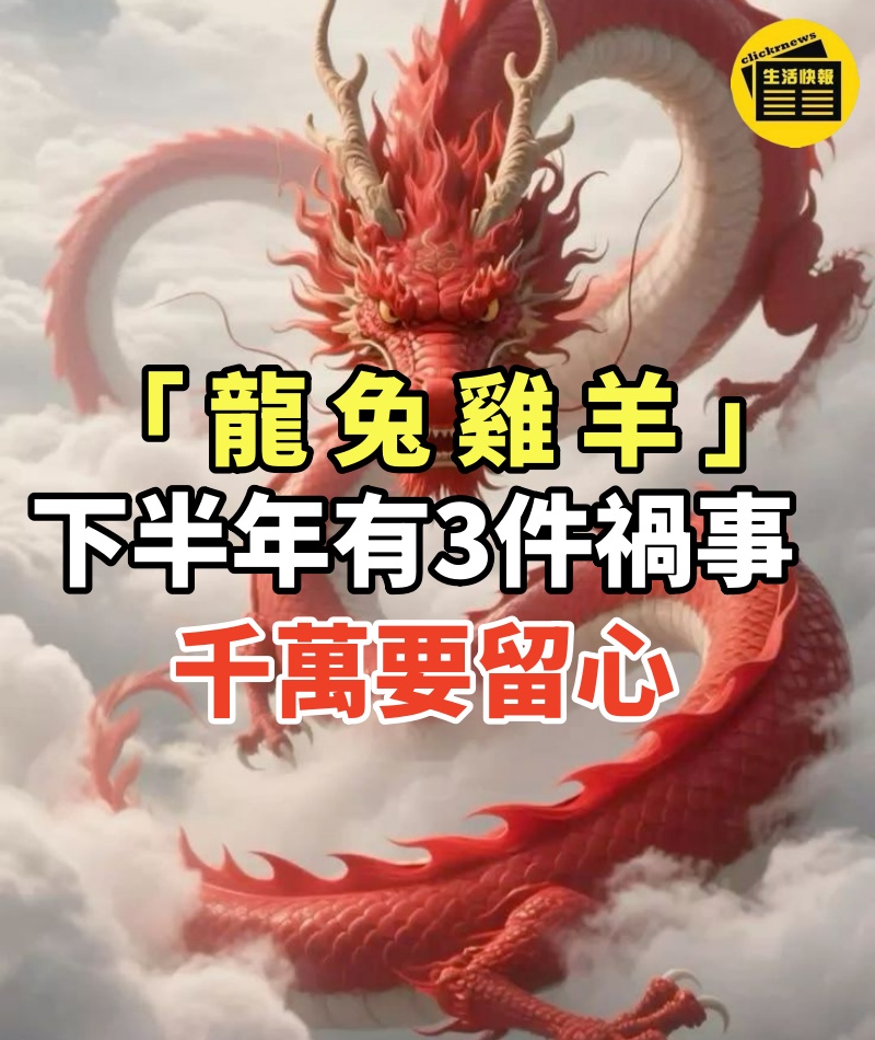 大師預測:「屬龍、屬兔、屬雞、屬羊人」下半年有「3件禍事」發生,千萬要留心