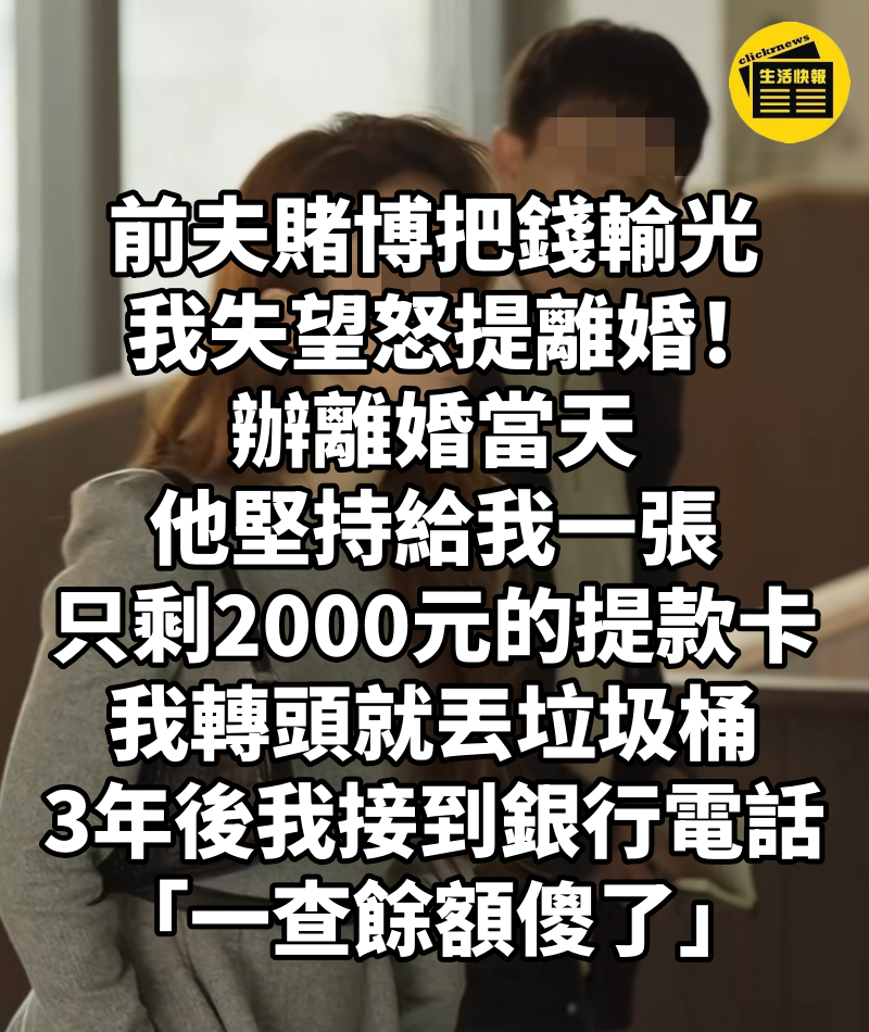 前夫賭博把錢輸光,我失望怒提離婚! 辦離婚當天「他堅持給我一張只剩2000元的提款卡」我轉頭就丟垃圾桶,3年後我接到銀行電話「一查餘額傻了」