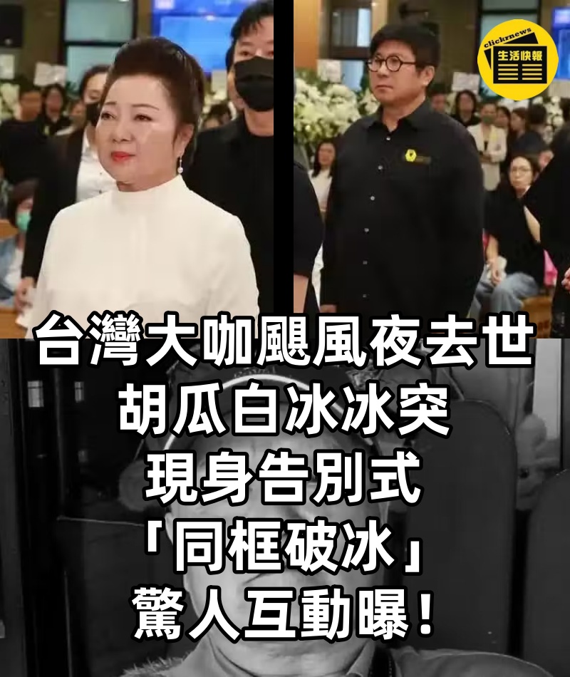 台灣大咖颶風夜去世，胡瓜白冰冰突現身告別式「同框破冰」驚人互動曝！