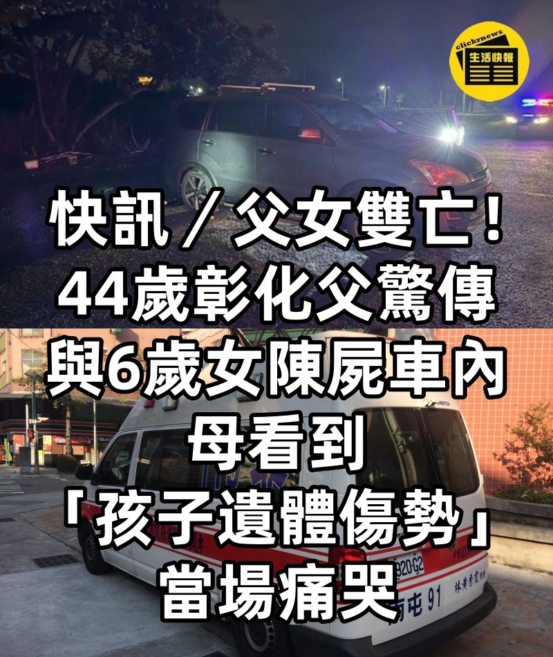 快訊/父女雙亡!44歲彰化父驚傳「與6歲女陳屍車內」 母看到「孩子遺體傷勢」當場痛哭