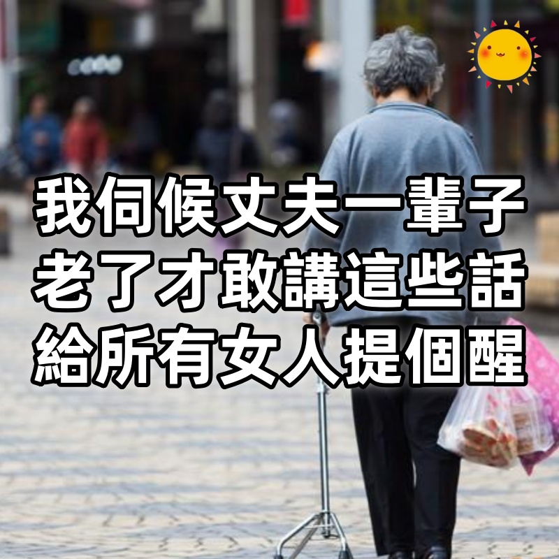 「我62歲,伺候丈夫一輩子」,老了才敢講這些話,給所有女人提個醒