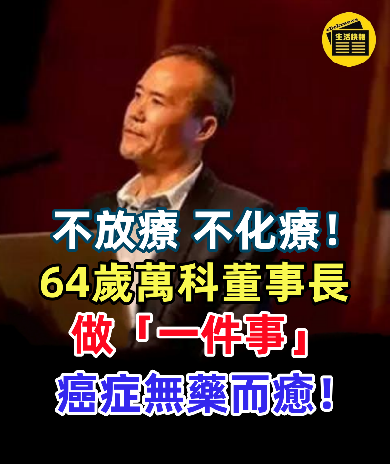 不放療、不化療!64歲萬科董事長做「一件事」,癌症無藥而癒!