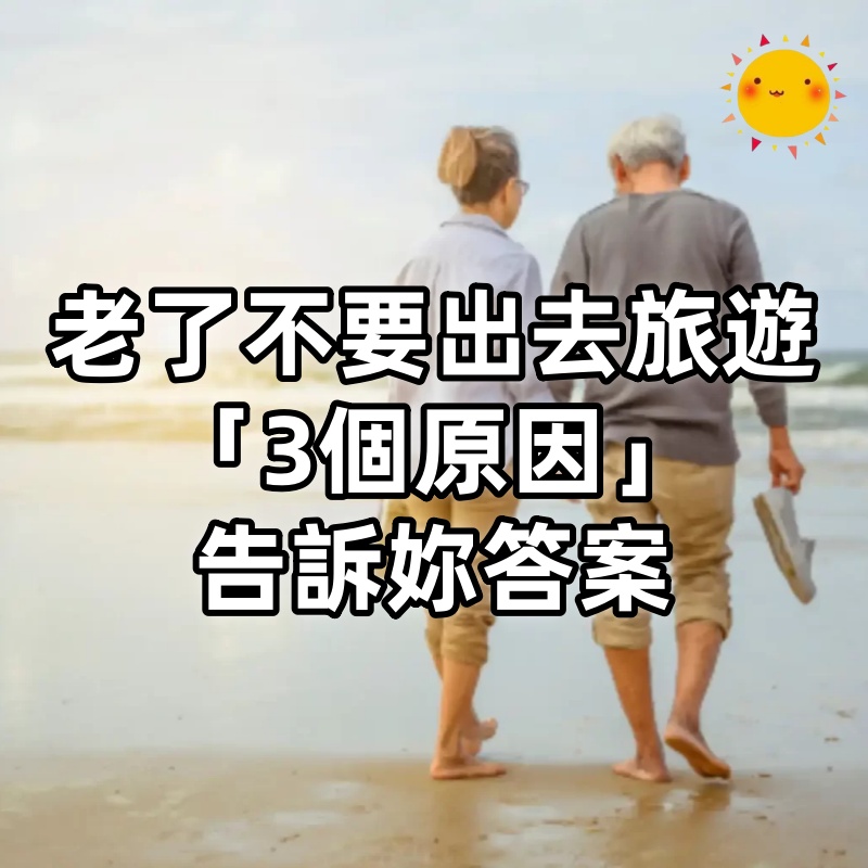 人老了，為什麼盡量不要出去旅遊，「3個原因」告訴妳答案