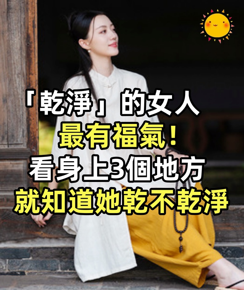 「乾淨」的女人最有福氣! 看女人「身上3個地方」就知道她乾不乾淨