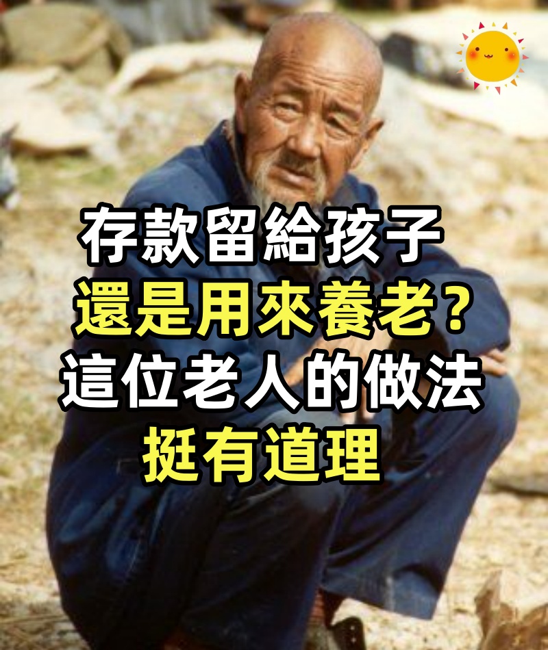 存款留給孩子,還是用來養老,這位老人的做法挺有道理
