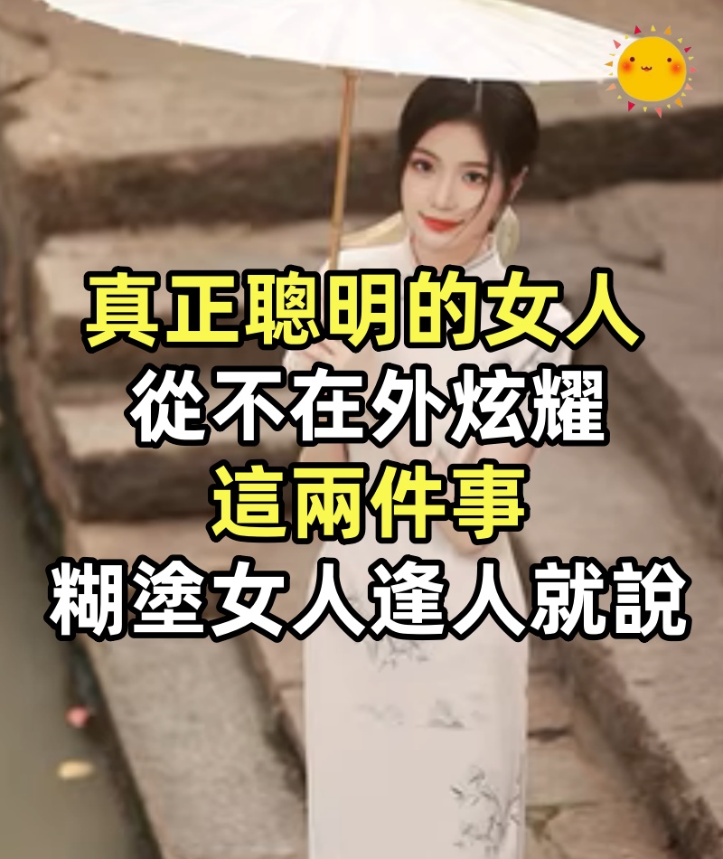 真正聰明的女人,從不在外炫耀這兩件事,糊塗的女人逢人就說
