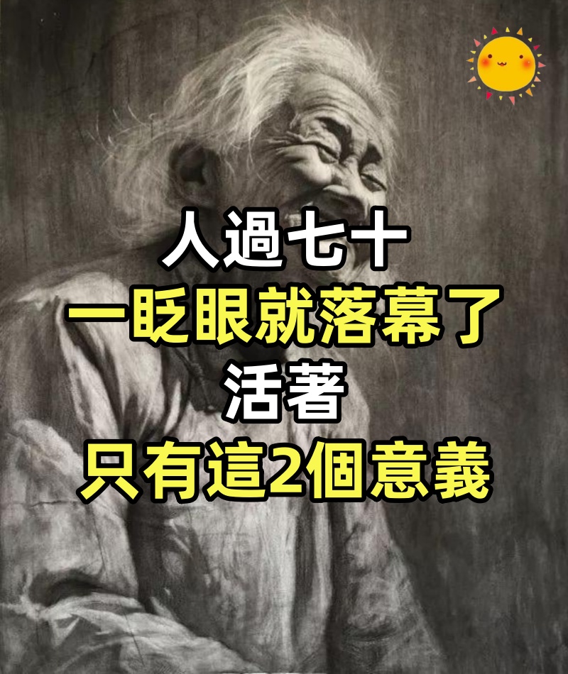 人過七十,一眨眼就「落幕」了:活著,只有這2個意義