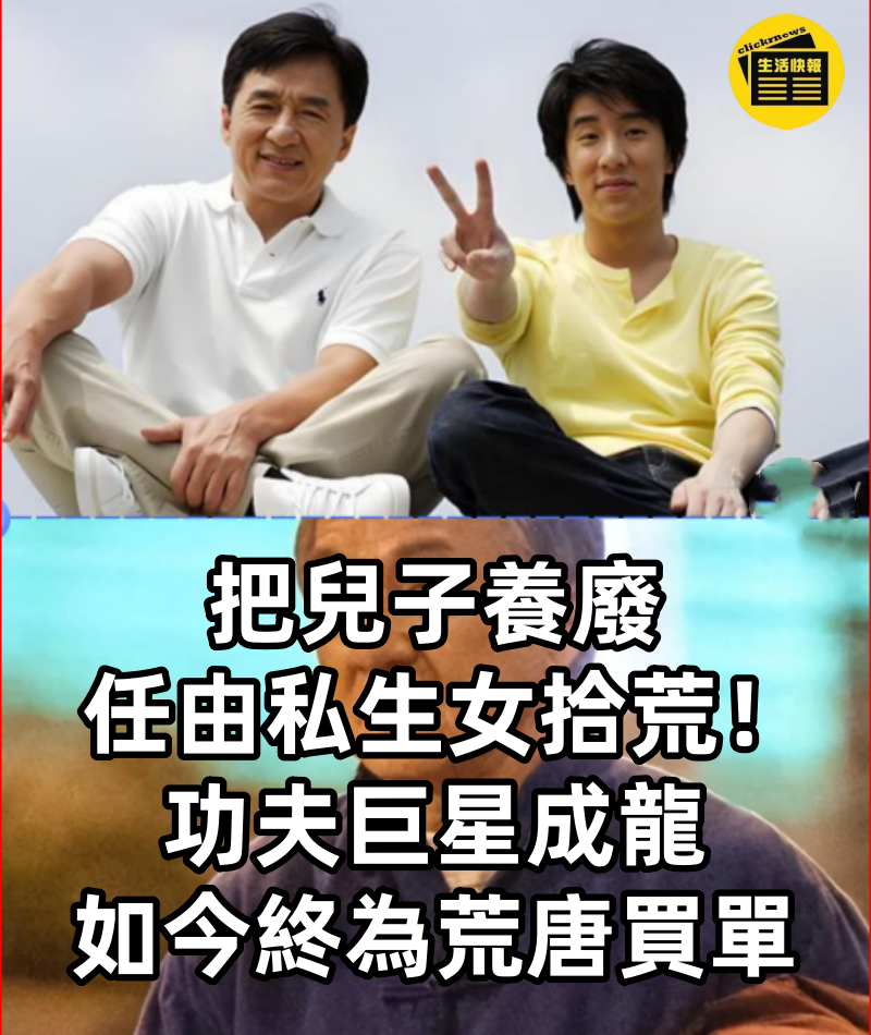 把兒子養廢，任由私生女拾荒！功夫巨星成龍如今終為「荒唐」買單